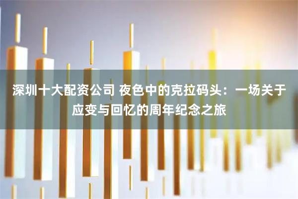 深圳十大配资公司 夜色中的克拉码头：一场关于应变与回忆的周年纪念之旅