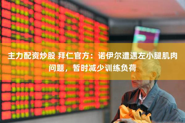 主力配资炒股 拜仁官方：诺伊尔遭遇左小腿肌肉问题，暂时减少训练负荷
