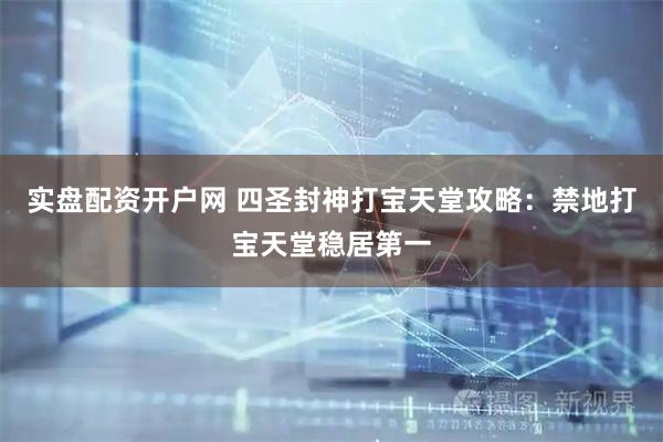 实盘配资开户网 四圣封神打宝天堂攻略：禁地打宝天堂稳居第一