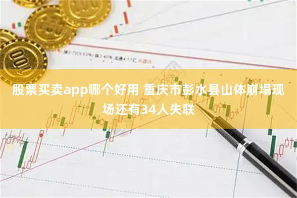 股票买卖app哪个好用 重庆市彭水县山体崩塌现场还有34人失联